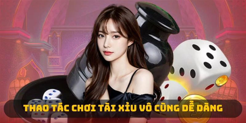 Thao tác chơi tài xỉu vô cùng dễ dàng